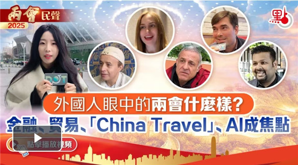 两会民声｜外国人眼中的两会什么样？金融、贸易、「China Travel」、AI成焦点