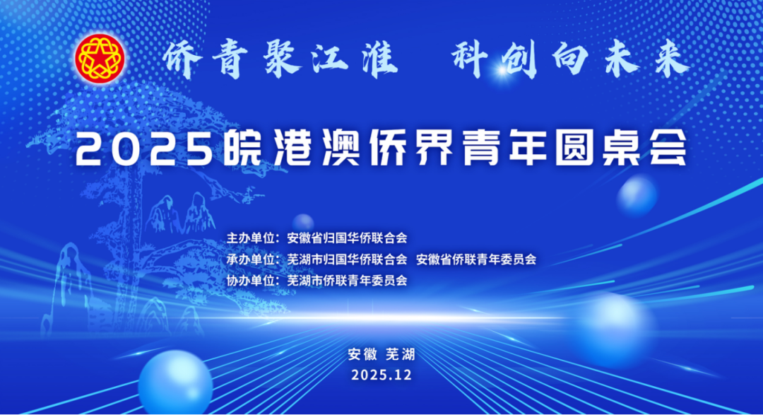 侨青聚江淮 科创向未来——2025皖港澳侨界青年圆桌会在芜湖举行